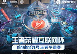 168体育资讯：王者荣耀互联网杯！Ninebot九号王者争霸赛正式开始！